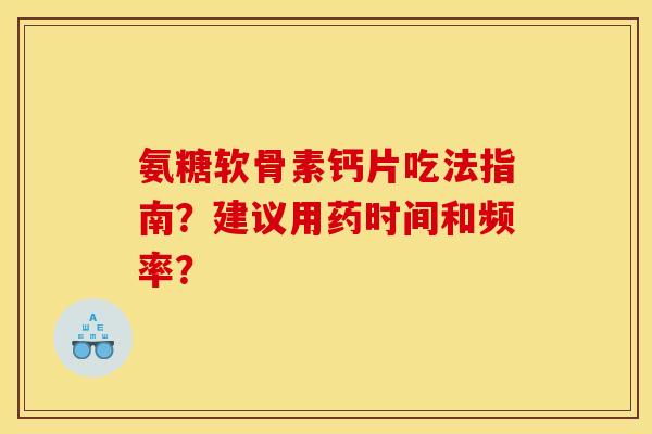 氨糖软骨素钙片吃法指南?建议用药时间和频率? 氨糖软骨素钙片吃法指南?建议用药时间和频率?
