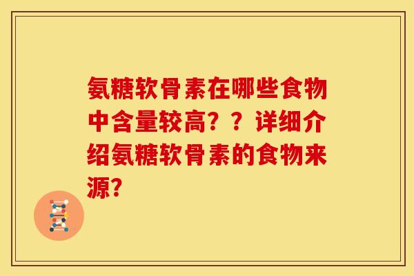 氨糖软骨素在哪些食物中含量较高？？详细介绍氨糖软骨素的食物来源？