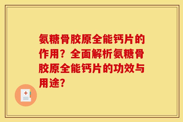 氨糖骨胶原全能钙片的作用?全面解析氨糖骨胶原全能钙片的功效与用途? 氨糖骨胶原全能钙片的作用?全面解析氨糖骨胶原全能钙片的功效与用途?