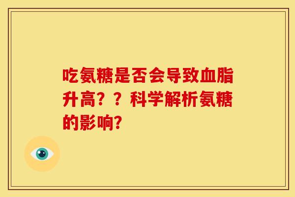吃氨糖是否会导致升高??科学解析氨糖的影响? 吃氨糖是否会导致升高??科学解析氨糖的影响?