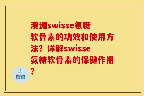 澳洲swisse氨糖软骨素的功效和使用方法?详解swisse氨糖软骨素的保健作用? 澳洲swisse氨糖软骨素的功效和使用方法?详解swisse氨糖软骨素的保健作用?