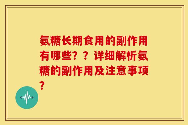 氨糖长期食用的副作用有哪些？？详细解析氨糖的副作用及注意事项？