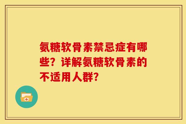 氨糖软骨素禁忌症有哪些?详解氨糖软骨素的不适用人群? 氨糖软骨素禁忌症有哪些?详解氨糖软骨素的不适用人群?