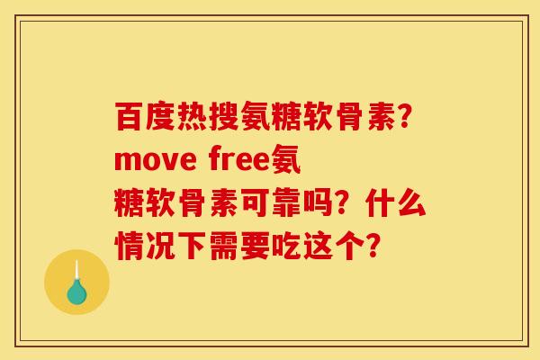 百度热搜氨糖软骨素?move free氨糖软骨素可靠吗?什么情况下需要吃这个? 百度热搜氨糖软骨素?move free氨糖软骨素可靠吗?什么情况下需要吃这个?