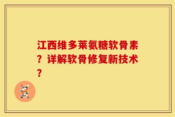 江西维多莱氨糖软骨素?详解软骨修复新技术? 江西维多莱氨糖软骨素?详解软骨修复新技术?