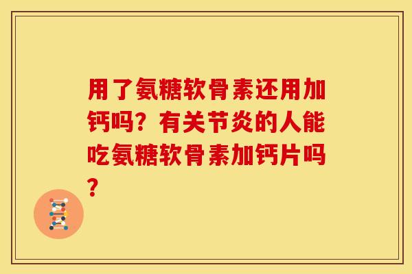 用了氨糖软骨素还用加钙吗？有的人能吃氨糖软骨素加钙片吗？