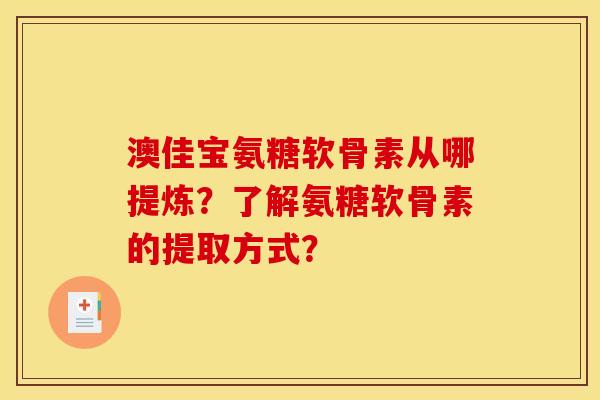 澳佳宝氨糖软骨素从哪提炼?了解氨糖软骨素的提取方式? 澳佳宝氨糖软骨素从哪提炼?了解氨糖软骨素的提取方式?
