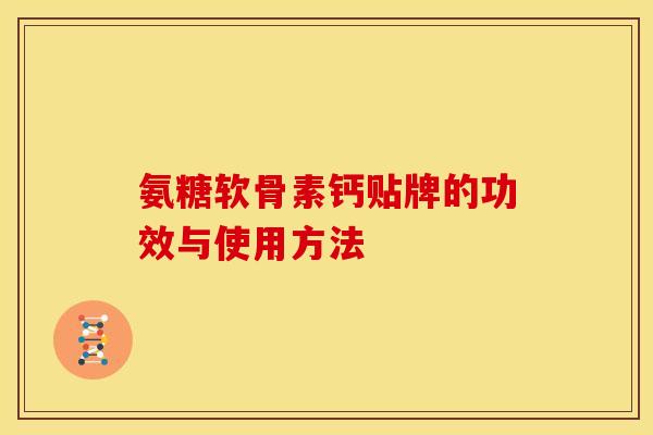 氨糖软骨素钙贴牌的功效与使用方法 氨糖软骨素钙贴牌的功效与使用方法