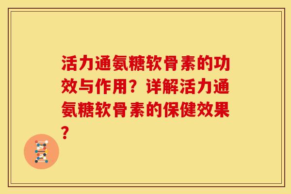 活力通氨糖软骨素的功效与作用？详解活力通氨糖软骨素的保健效果？