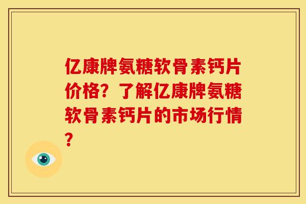 亿康牌氨糖软骨素钙片价格？了解亿康牌氨糖软骨素钙片的市场行情？