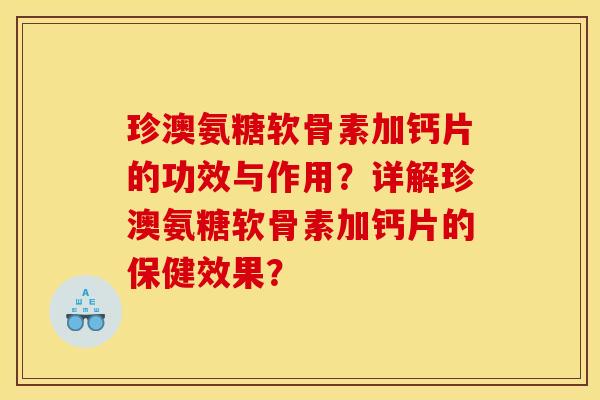 珍澳氨糖软骨素加钙片的功效与作用?详解珍澳氨糖软骨素加钙片的保健效果? 珍澳氨糖软骨素加钙片的功效与作用?详解珍澳氨糖软骨素加钙片的保健效果?