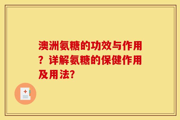 澳洲氨糖的功效与作用?详解氨糖的保健作用及用法? 澳洲氨糖的功效与作用?详解氨糖的保健作用及用法?