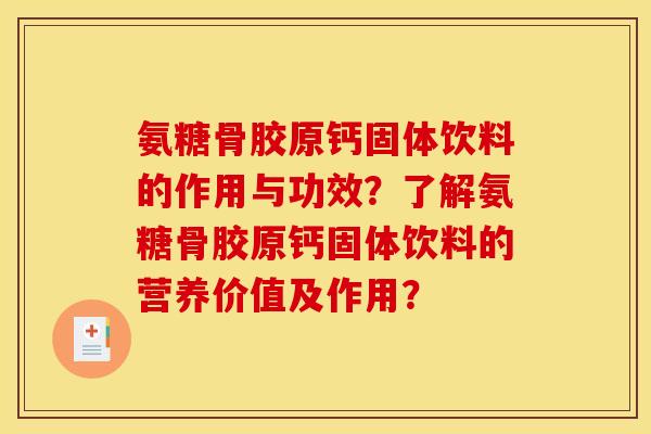 氨糖骨胶原钙固体饮料的作用与功效？了解氨糖骨胶原钙固体饮料的营养价值及作用？