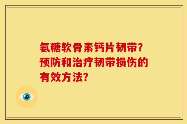 氨糖软骨素钙片韧带？和韧带损伤的有效方法？