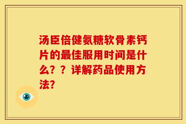 汤臣倍健氨糖软骨素钙片的佳服用时间是什么??详解药品使用方法? 汤臣倍健氨糖软骨素钙片的佳服用时间是什么??详解药品使用方法?