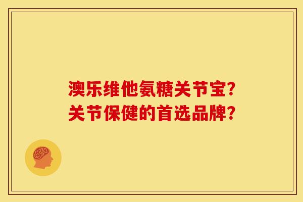 澳乐维他氨糖关节宝？关节保健的首选品牌？