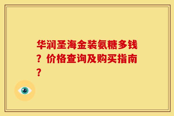 华润圣海金装氨糖多钱？价格查询及购买指南？