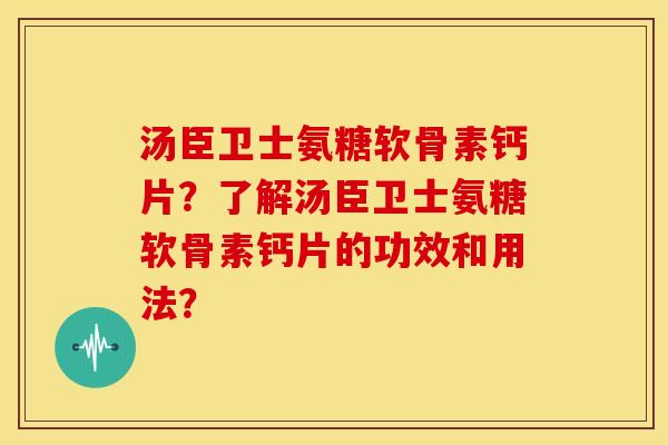 汤臣卫士氨糖软骨素钙片?了解汤臣卫士氨糖软骨素钙片的功效和用法? 汤臣卫士氨糖软骨素钙片?了解汤臣卫士氨糖软骨素钙片的功效和用法?