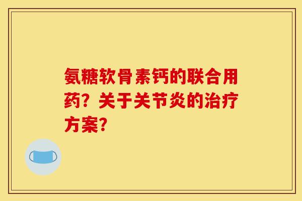 氨糖软骨素钙的联合用药？关于的方案？