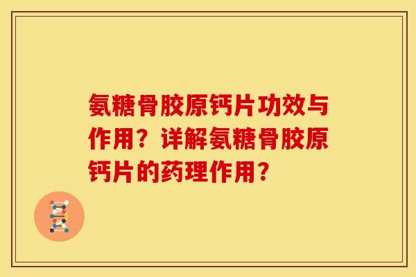 氨糖骨胶原钙片功效与作用？详解氨糖骨胶原钙片的药理作用？