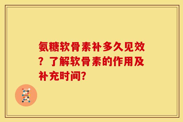 氨糖软骨素补多久见效？了解软骨素的作用及补充时间？