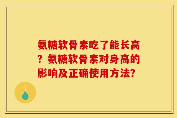 氨糖软骨素吃了能长高?氨糖软骨素对身高的影响及正确使用方法? 氨糖软骨素吃了能长高?氨糖软骨素对身高的影响及正确使用方法?