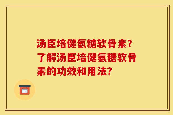 汤臣培健氨糖软骨素?了解汤臣培健氨糖软骨素的功效和用法? 汤臣培健氨糖软骨素?了解汤臣培健氨糖软骨素的功效和用法?