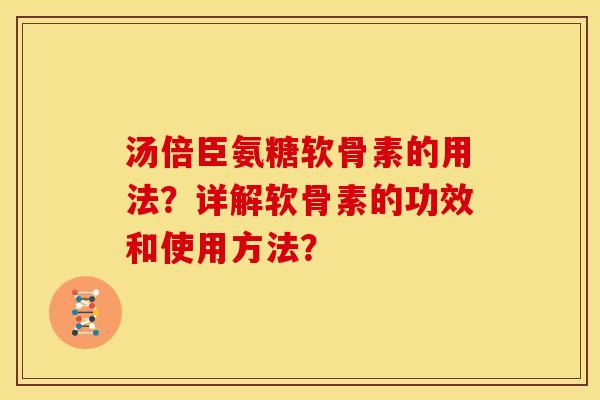 汤倍臣氨糖软骨素的用法?详解软骨素的功效和使用方法? 汤倍臣氨糖软骨素的用法?详解软骨素的功效和使用方法?