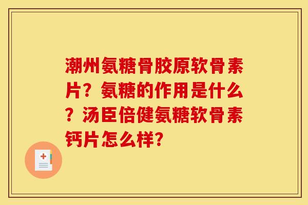 潮州氨糖骨胶原软骨素片?氨糖的作用是什么?汤臣倍健氨糖软骨素钙片怎么样? 潮州氨糖骨胶原软骨素片?氨糖的作用是什么?汤臣倍健氨糖软骨素钙片怎么样?