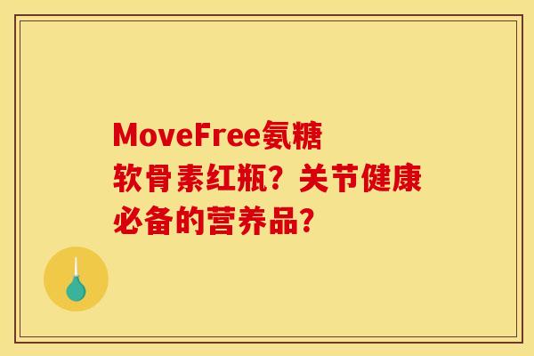 MoveFree氨糖软骨素红瓶?关节健康必备的营养品? MoveFree氨糖软骨素红瓶?关节健康必备的营养品?