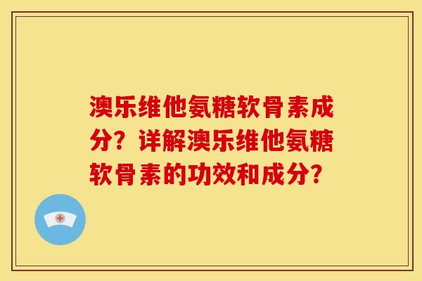 澳乐维他氨糖软骨素成分?详解澳乐维他氨糖软骨素的功效和成分? 澳乐维他氨糖软骨素成分?详解澳乐维他氨糖软骨素的功效和成分?