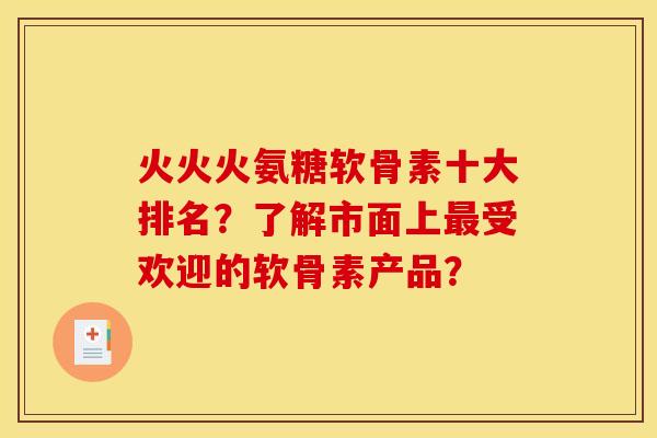 火火火氨糖软骨素十大排名?了解市面上受欢迎的软骨素产品? 火火火氨糖软骨素十大排名?了解市面上受欢迎的软骨素产品?