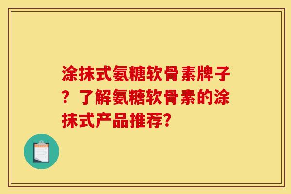 涂抹式氨糖软骨素牌子？了解氨糖软骨素的涂抹式产品推荐？
