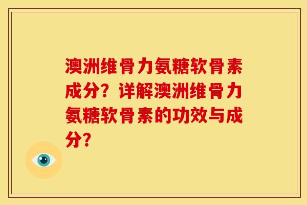 澳洲维骨力氨糖软骨素成分?详解澳洲维骨力氨糖软骨素的功效与成分? 澳洲维骨力氨糖软骨素成分?详解澳洲维骨力氨糖软骨素的功效与成分?