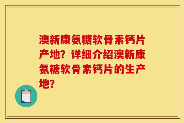澳新康氨糖软骨素钙片产地?详细介绍澳新康氨糖软骨素钙片的生产地? 澳新康氨糖软骨素钙片产地?详细介绍澳新康氨糖软骨素钙片的生产地?
