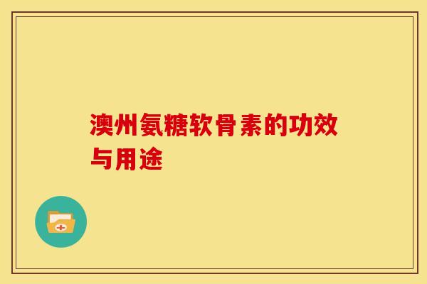 澳州氨糖软骨素的功效与用途