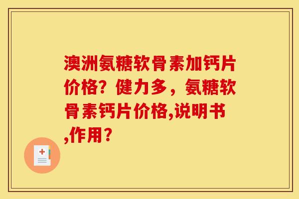 澳洲氨糖软骨素加钙片价格？健力多，氨糖软骨素钙片价格,说明书,作用？