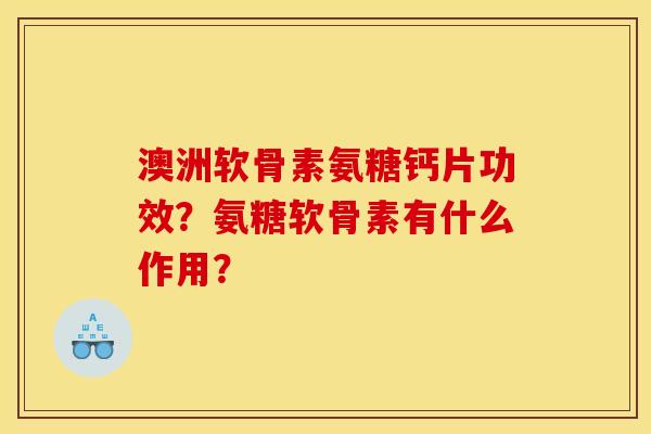 澳洲软骨素氨糖钙片功效？氨糖软骨素有什么作用？