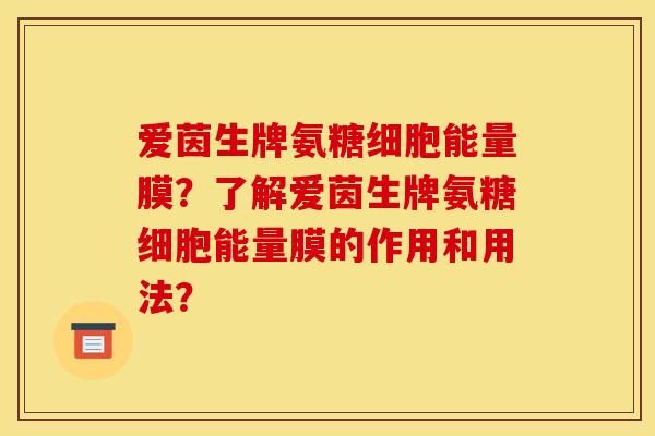 爱茵生牌氨糖细胞能量膜？了解爱茵生牌氨糖细胞能量膜的作用和用法？