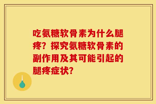 吃氨糖软骨素为什么腿疼?探究氨糖软骨素的副作用及其可能引起的腿疼症状? 吃氨糖软骨素为什么腿疼?探究氨糖软骨素的副作用及其可能引起的腿疼症状?