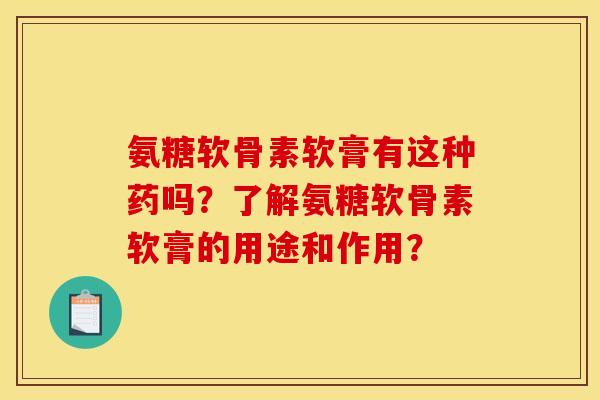 氨糖软骨素软膏有这种药吗?了解氨糖软骨素软膏的用途和作用? 氨糖软骨素软膏有这种药吗?了解氨糖软骨素软膏的用途和作用?