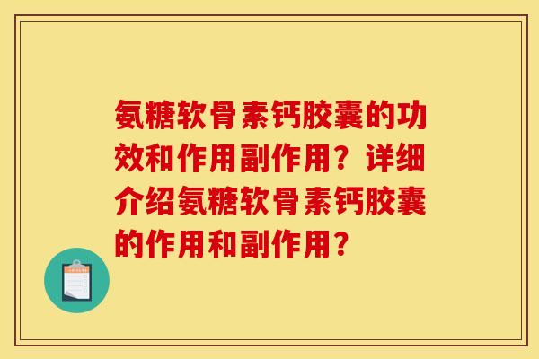 氨糖软骨素钙胶囊的功效和作用副作用?详细介绍氨糖软骨素钙胶囊的作用和副作用? 氨糖软骨素钙胶囊的功效和作用副作用?详细介绍氨糖软骨素钙胶囊的作用和副作用?