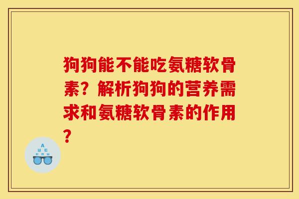 狗狗能不能吃氨糖软骨素?解析狗狗的营养需求和氨糖软骨素的作用? 狗狗能不能吃氨糖软骨素?解析狗狗的营养需求和氨糖软骨素的作用?