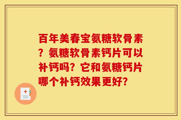 百年美春宝氨糖软骨素?氨糖软骨素钙片可以补钙吗?它和氨糖钙片哪个补钙效果更好? 百年美春宝氨糖软骨素?氨糖软骨素钙片可以补钙吗?它和氨糖钙片哪个补钙效果更好?