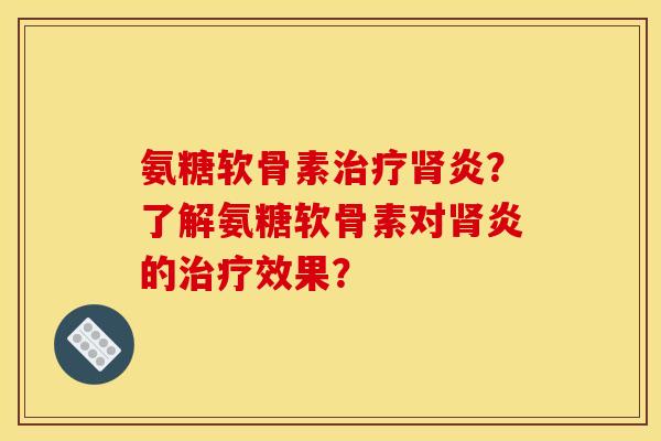 氨糖软骨素炎?了解氨糖软骨素对炎的效果? 氨糖软骨素炎?了解氨糖软骨素对炎的效果?