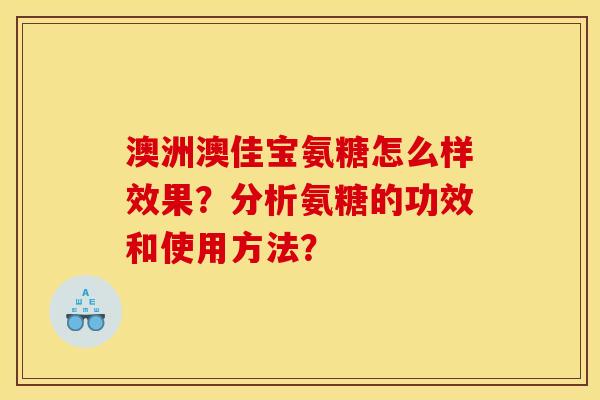 澳洲澳佳宝氨糖怎么样效果?分析氨糖的功效和使用方法? 澳洲澳佳宝氨糖怎么样效果?分析氨糖的功效和使用方法?