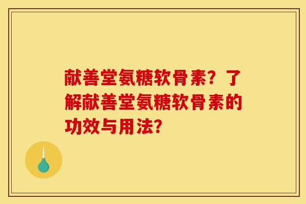 献善堂氨糖软骨素？了解献善堂氨糖软骨素的功效与用法？