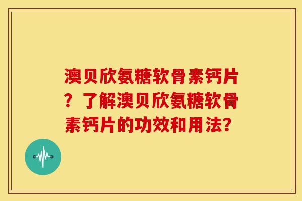 澳贝欣氨糖软骨素钙片？了解澳贝欣氨糖软骨素钙片的功效和用法？