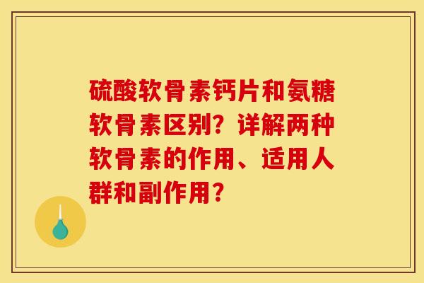 硫酸软骨素钙片和氨糖软骨素区别?详解两种软骨素的作用、适用人群和副作用? 硫酸软骨素钙片和氨糖软骨素区别?详解两种软骨素的作用、适用人群和副作用?