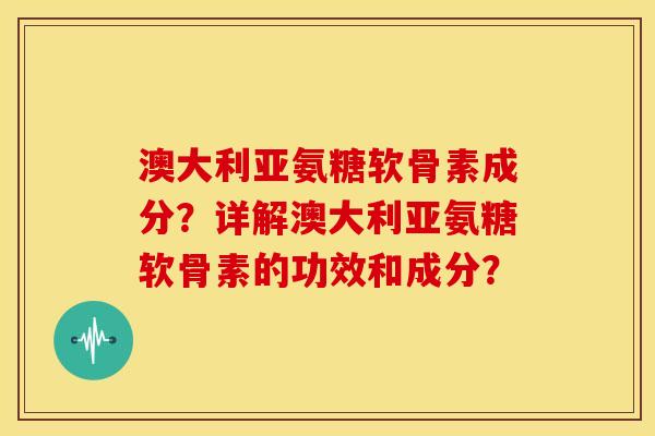 澳大利亚氨糖软骨素成分?详解澳大利亚氨糖软骨素的功效和成分? 澳大利亚氨糖软骨素成分?详解澳大利亚氨糖软骨素的功效和成分?